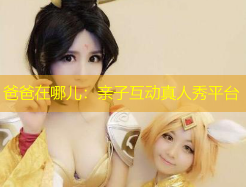 爸爸在哪兒：親子互動(dòng)真人秀平臺(tái)