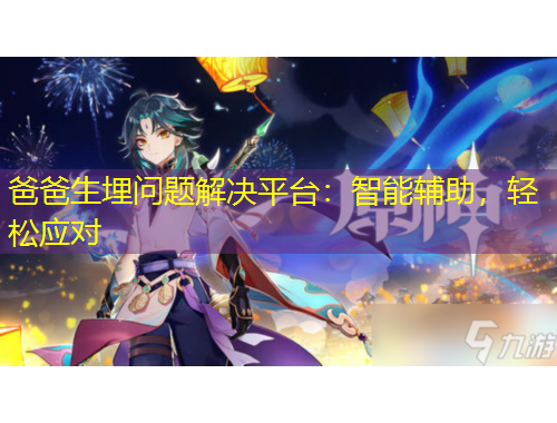 爸爸生埋問題解決平臺：智能輔助，輕松應(yīng)對