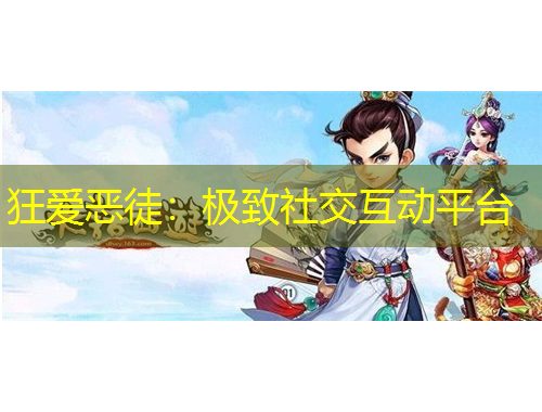 狂愛惡徒：極致社交互動平臺