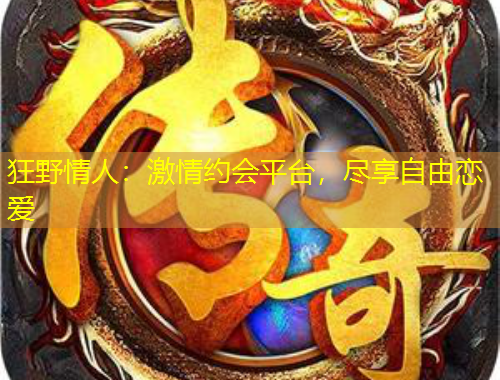 狂野情人：激情約會(huì)平臺(tái)，盡享自由戀愛