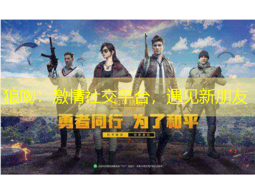 狼吻：激情社交平臺(tái)，遇見新朋友