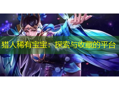 獵人稀有寶寶：探索與收藏的平臺(tái)