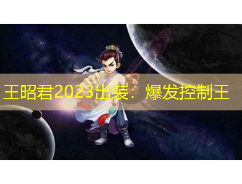 王昭君2023出裝：爆發(fā)控制王