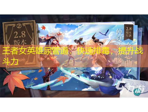 王者女英雄尿管道：快速排毒，提升戰(zhàn)斗力