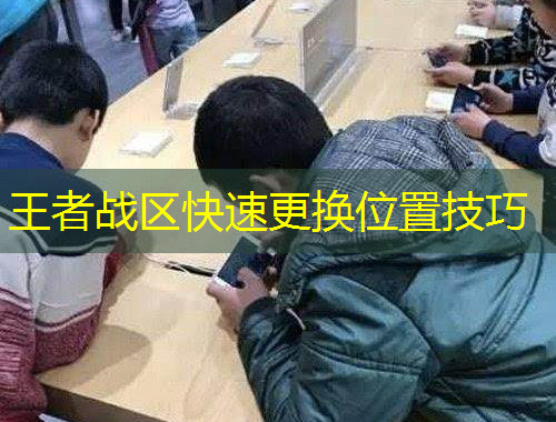 王者戰(zhàn)區(qū)快速更換位置技巧
