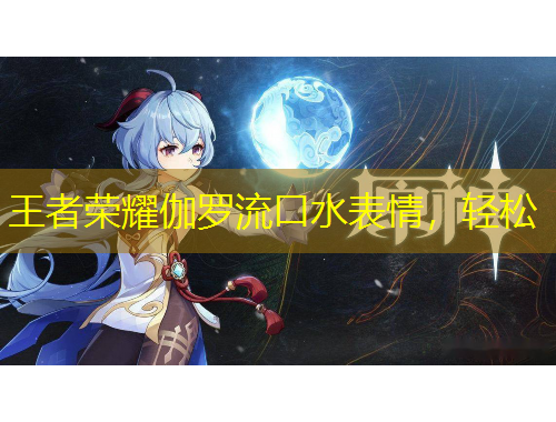 王者榮耀伽羅流口水表情，輕松