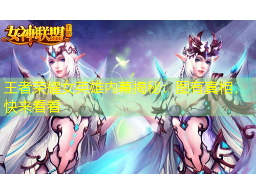 王者榮耀女英雄內幕揭秘：圖有真相，快來看看