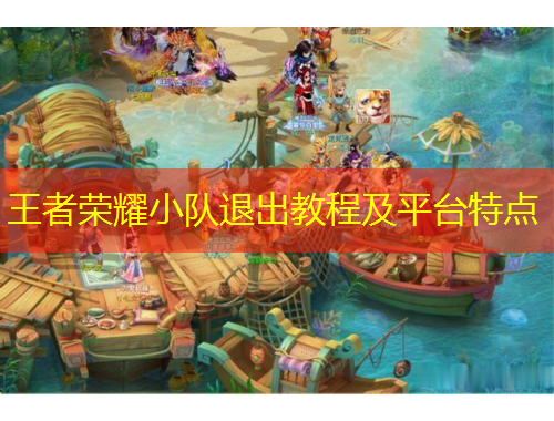 王者榮耀小隊(duì)退出教程及平臺(tái)特點(diǎn)
