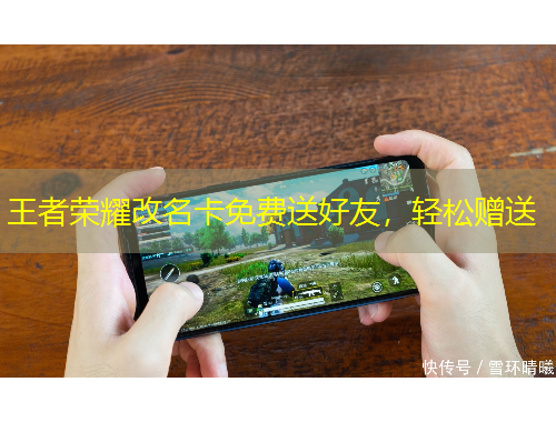 王者榮耀改名卡免費送好友，輕松贈送