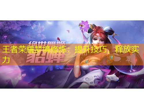 王者榮耀夢(mèng)境修煉：提升技巧，釋放實(shí)力