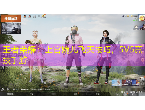 王者榮耀：上官婉兒飛天技巧，5V5競(jìng)技手游