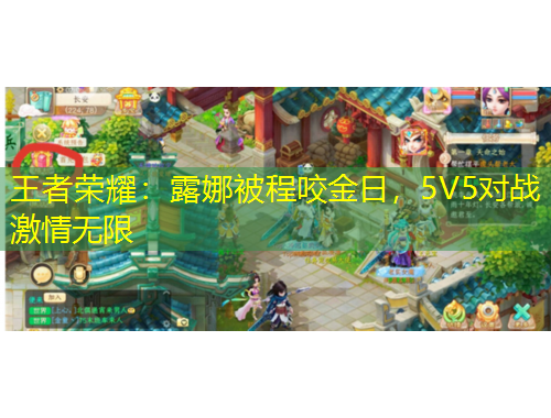 王者榮耀：露娜被程咬金日，5V5對戰(zhàn)激情無限