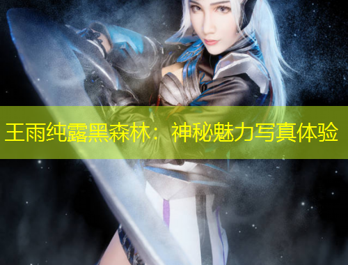 王雨純露黑森林：神秘魅力寫(xiě)真體驗(yàn)