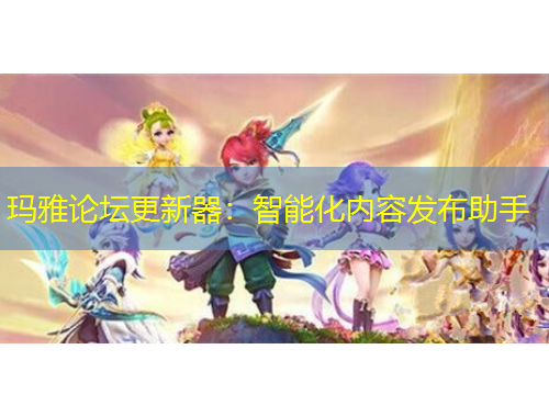 瑪雅論壇更新器：智能化內容發(fā)布助手