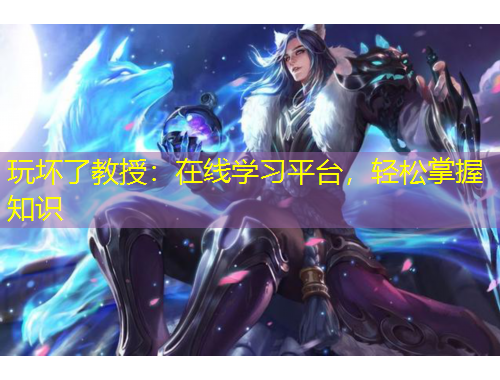 玩壞了教授：在線學(xué)習(xí)平臺(tái)，輕松掌握知識(shí)