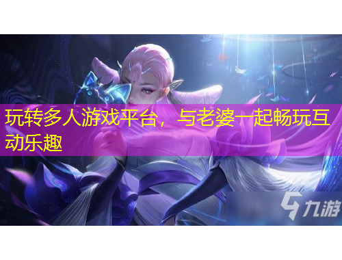 玩轉(zhuǎn)多人游戲平臺(tái)，與老婆一起暢玩互動(dòng)樂趣