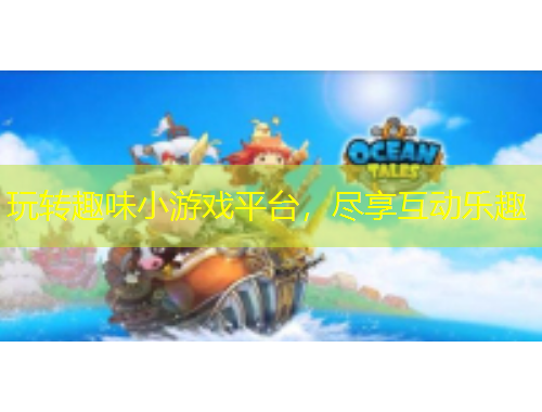 玩轉(zhuǎn)趣味小游戲平臺(tái)，盡享互動(dòng)樂趣