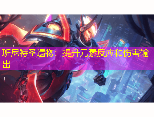 班尼特圣遺物：提升元素反應和傷害輸出