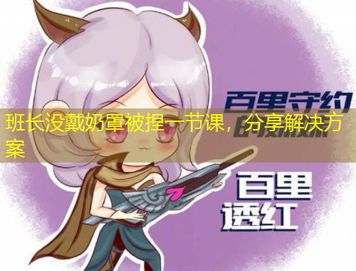 班長沒戴奶罩被捏一節(jié)課，分享解決方案