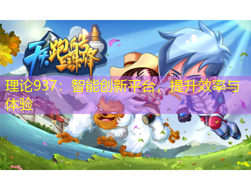 理論937：智能創(chuàng)新平臺(tái)，提升效率與體驗(yàn)