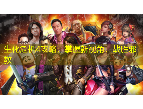 生化危機4攻略：掌握新視角，戰(zhàn)勝邪教