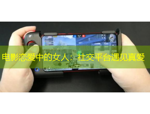 電影戀愛中的女人：社交平臺(tái)遇見真愛