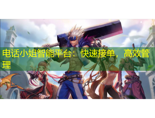 電話小姐智能平臺：快速接單，高效管理