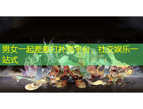 男女一起差差打撲克平臺，社交娛樂一站式