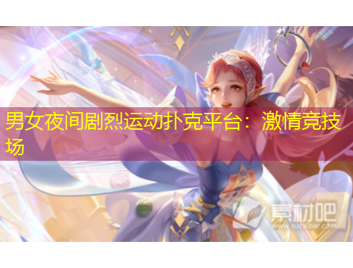 男女夜間劇烈運(yùn)動(dòng)撲克平臺(tái)：激情競技場