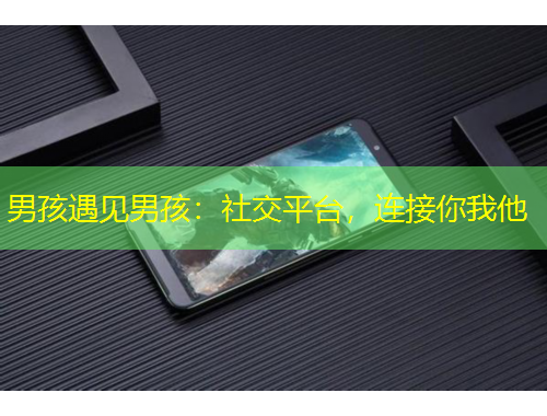 男孩遇見(jiàn)男孩：社交平臺(tái)，連接你我他