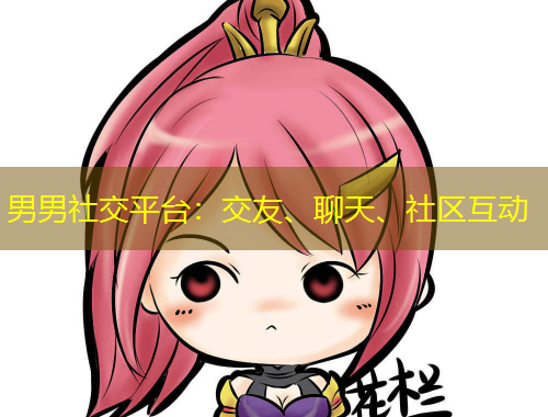 男男社交平臺：交友、聊天、社區(qū)互動