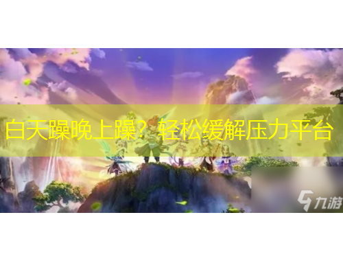 白天躁晚上躁？輕松緩解壓力平臺