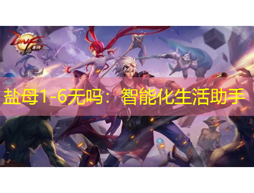 鹽母1-6無(wú)嗎：智能化生活助手