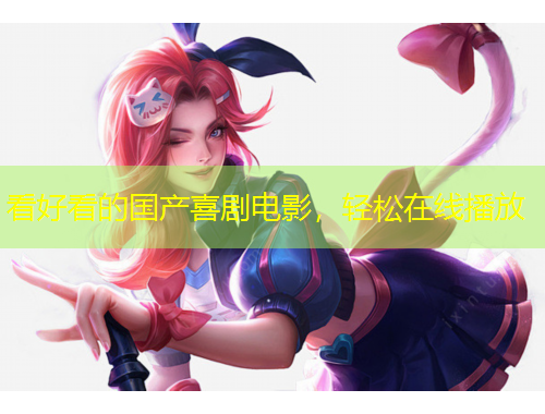看好看的國產(chǎn)喜劇電影，輕松在線播放