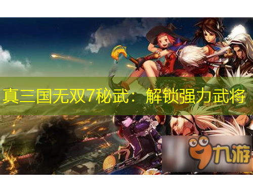 真三國(guó)無(wú)雙7秘武：解鎖強(qiáng)力武將