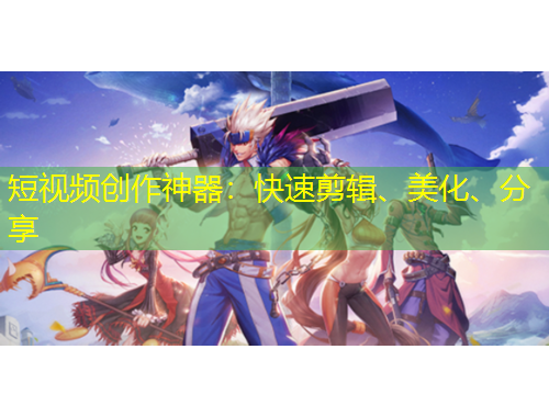 短視頻創(chuàng)作神器：快速剪輯、美化、分享