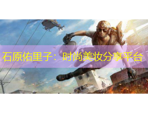 石原佑里子：時尚美妝分享平臺