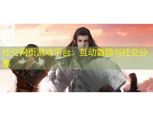 社交網(wǎng)頁游戲平臺(tái)：互動(dòng)冒險(xiǎn)與社交分享