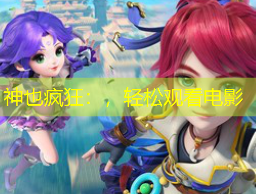 神也瘋狂：，輕松觀看電影