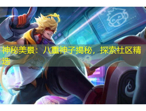 神秘美景：八重神子揭秘，探索社區(qū)精選