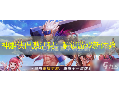 神雕俠侶激活碼：解鎖游戲新體驗(yàn)