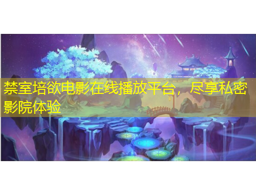 禁室培欲電影在線播放平臺(tái)，盡享私密影院體驗(yàn)