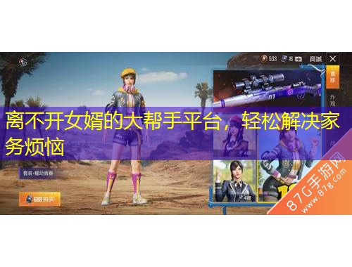 離不開(kāi)女婿的大幫手平臺(tái)，輕松解決家務(wù)煩惱