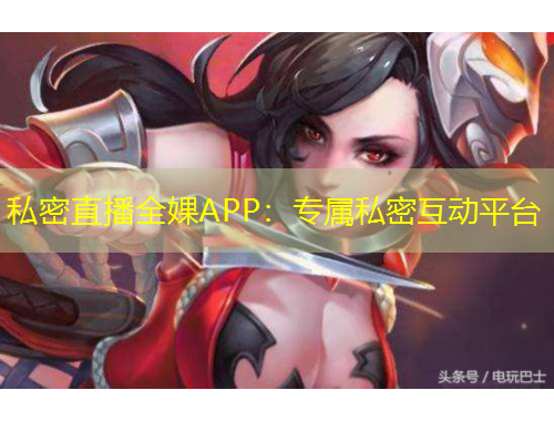 私密直播全婐APP：專屬私密互動平臺