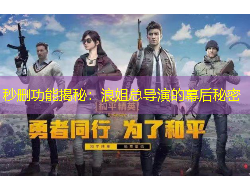 秒刪功能揭秘：浪姐總導(dǎo)演的幕后秘密