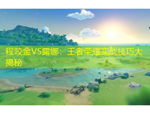 程咬金VS露娜：王者榮耀實戰(zhàn)技巧大揭秘