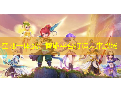 空地一體戰(zhàn)：智能平臺(tái)打造未來(lái)戰(zhàn)場(chǎng)