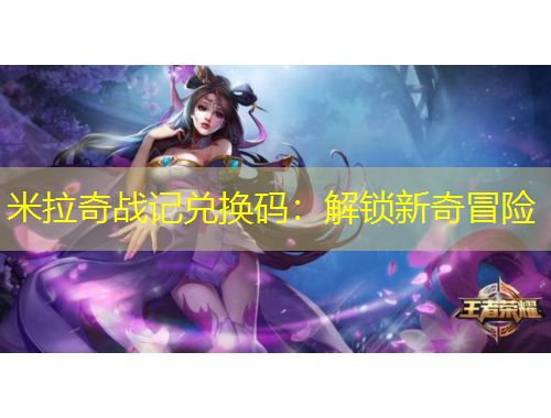 米拉奇戰(zhàn)記兌換碼：解鎖新奇冒險(xiǎn)
