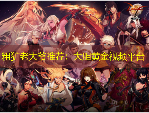 粗獷老大爺推薦：大膽黃金視頻平臺