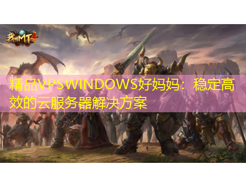 精品VPSWINDOWS好媽媽：穩(wěn)定高效的云服務(wù)器解決方案